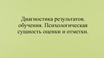 Диагностика результатов. обучения. Психологическая сущность оценки и отметки