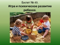 Билет № 49. Игра и психическое развитие ребенка