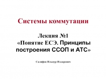 Системы коммутации Лекция №1 Понятие ЕСЭ. Принципы построения ССОП и АТС