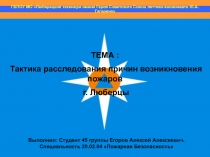 ТЕМА :
Тактика расследования причин возникновения пожаров
г. Люберцы
Выполнил: