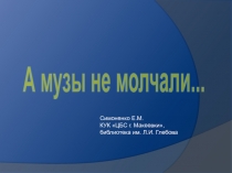 Симоненко Е.М.
КУК ЦБС г. Макеевки,
библиотека им. Л.И. Глебова
А музы не