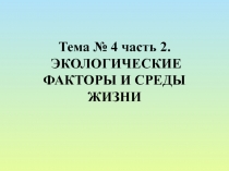 Тема № 4 часть 2. ЭКОЛОГИЧЕСКИЕ ФАКТОРЫ И СРЕДЫ ЖИЗНИ