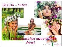 ВЕСНА – УРА!!!
Преображайся вместе с Avon!