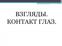 ВЗГЛЯДЫ.
КОНТАКТ ГЛАЗ