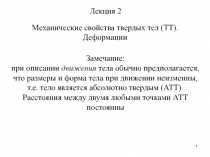 1
Лекция 2
Механические свойства твердых тел (ТТ).
Деформации
Замечание:
при