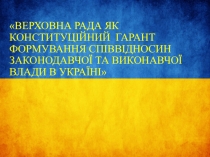 ВЕРХОВНА РАДА ЯК КОНСТИТУЦІЙНИЙ ГАРАНТ ФОРМУВАННЯ СПІВВІДНОСИН ЗАКОНОДАВЧОЇ ТА