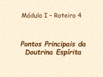 Módulo I – Roteiro 4
Pontos Principais da Doutrina Espírita