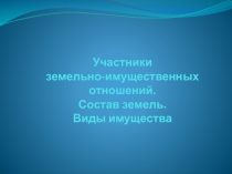 Участники земельно-имущественных отношений. Состав земель. Виды имущества