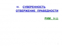 IV. СУВЕРЕННОСТЬ
ОТВЕРЖЕНИЕ ПРАВЕДНОСТИ
Р ИМ. 9-11
1