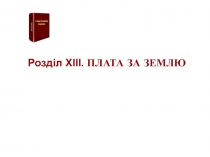 Розділ XIII. ПЛАТА ЗА ЗЕМЛЮ
ПОДАТКОВИЙ
КОДЕКС