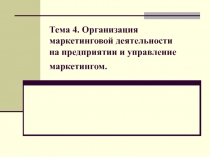 Тема 4. Организация маркетинговой деятельности на предприятии и управление