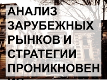 АНАЛИЗ ЗАРУБЕЖНЫХ РЫНКОВ И СТРАТЕГИИ ПРОНИКНОВЕНИЯ