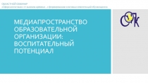 МЕДИАПРОСТРАНСТВО ОБРАЗОВАТЕЛЬНОЙ ОРГАНИЗАЦИИ: ВОСПИТАТЕЛЬНЫЙ ПОТЕНЦИАЛ