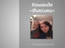 Команда
 Фиксики 
г. Северодвинск