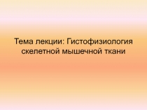 Тема лекции: Гистофизиология скелетной мышечной ткани