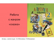 Авторы презентации: Е.И.Матвеева, Г.В.Макаревич
Работа с жанром сказка