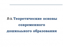 Л-3. Теоретические основы современного дошкольного образования