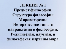 ЛЕКЦИЯ № 1 Предмет философии. Структура философии. Мировоззрение Исторические