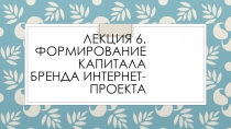 Лекция 6. Формирование капитала бренда интернет-проекта