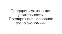 Предпринимательская деятельность. Предприятие – основное звено экономики