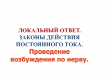 ЛОКАЛЬНЫЙ ОТВЕТ.
ЗАКОНЫ ДЕЙСТВИЯ ПОСТОЯННОГО ТОКА.
Проведение возбуждения по