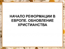 НАЧАЛО РЕФОРМАЦИИ В ЕВРОПЕ. ОБНОВЛЕНИЕ ХРИСТИАНСТВА