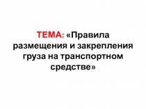 ТЕМА: Правила размещения и закрепления груза на транспортном средстве