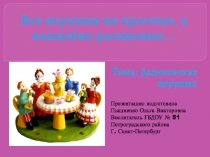 Все игрушки не простые, а волшебно расписные…