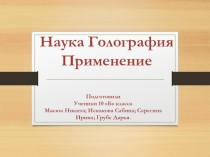Наука Голография
Применение
Подготовили
Ученики 10 Б класса
Масюк Никита ;