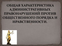 ОБЩАЯ ХАРАКТЕРИСТИКА АДМИНИСТРАТИВНЫХ ПРАВОНАРУШЕНИЙ ПРОТИВ ОБЩЕСТВЕННОГО