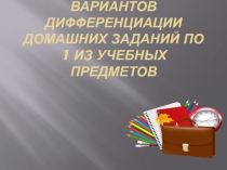 Составить несколько вариантов дифференциации домашних заданий по 1 из учебных