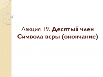 Лекция 19. Десятый член Символа веры (окончание)