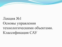 Лекция №1 Основы управления технологическими объектами. Классификация САУ