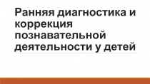 Ранняя диагностика и коррекция познавательной деятельности у детей