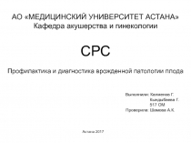 Астана 2017
СРС
Профилактика и диагностика врожденной патологии плода
АО