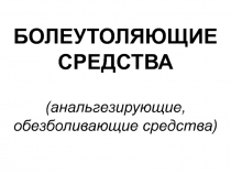 БОЛЕУТОЛЯЮЩИЕ
СРЕДСТВА
(анальгезирующие,
обезболивающие средства)