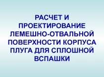 РАСЧЕТ И ПРОЕКТИРОВАНИЕ ЛЕМЕШНО-ОТВАЛЬНОЙ ПОВЕРХНОСТИ КОРПУСА ПЛУГА ДЛЯ