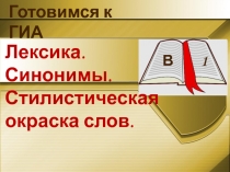 Готовимся к ГИА
В 1
Лексика.
Синонимы.
Стилистическая окраска слов