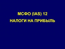 МСФО (IAS) 12
НАЛОГИ НА ПРИБЫЛЬ