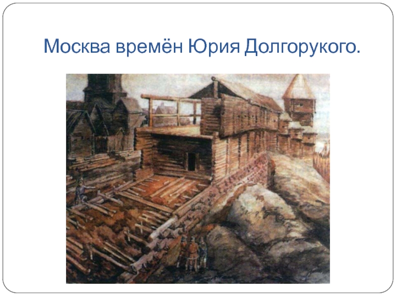 Юрий Долгорукий Москва времён Юрия Долгорукого. Москва времён Юрия Долгорукого.
