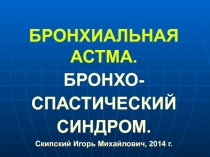 БРОНХИАЛЬНАЯ АСТМА.
БРОНХО-
СПАСТИЧЕСКИЙ
СИНДРОМ.
Скипский Игорь Михайлович,