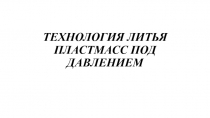 ТЕХНОЛОГИЯ ЛИТЬЯ ПЛАСТМАСС ПОД ДАВЛЕНИЕМ