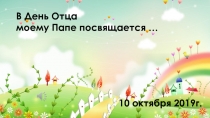 В День О тца
моему Папе посвящается …
10 октября 2019г