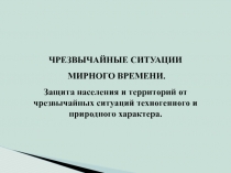 ЧРЕЗВЫЧАЙНЫЕ СИТУАЦИИ
МИРНОГО ВРЕМЕНИ.
Защита населения и территорий от