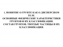 1. ПОНЯТИЕ О ГРУНТЕ КАК О ДИСПЕРСНОМ ТЕЛЕ.
ОСНОВНЫЕ ФИЗИЧЕСКИЕ ХАРАКТЕРИСТИКИ