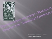 Жизнь и
т ворчество Зинаиды Гиппиус
Выполнила ученица 8