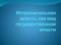 Исполнительная власть, как вид государственной власти