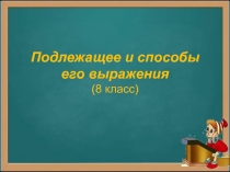 Подлежащее и способы его выражения (8 класс)