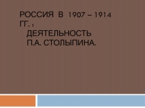 Россия в 1907 – 1914 гг. : ДЕЯТЕЛЬНОСТЬ П.А. СТОЛЫПИНА