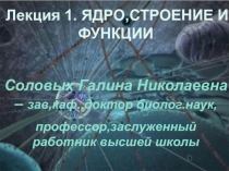 Лекция 1. ЯДРО,СТРОЕНИЕ И ФУНКЦИИ
Соловых Галина Николаевна – зав,каф.,доктор